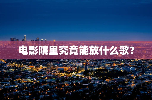 电影院里究竟能放什么歌？