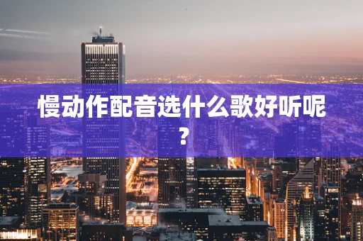 慢动作配音选什么歌好听呢？