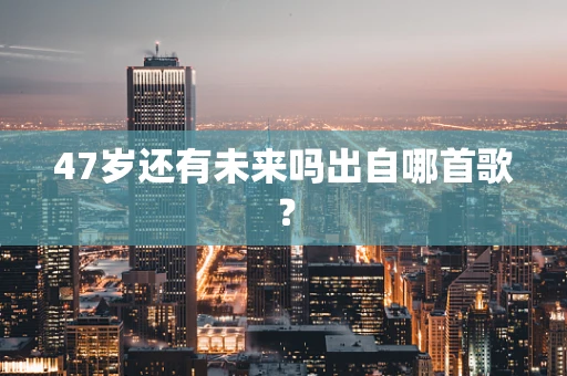 47岁还有未来吗出自哪首歌？
