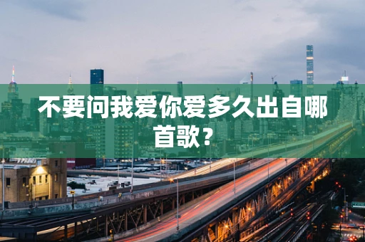 不要问我爱你爱多久出自哪首歌？