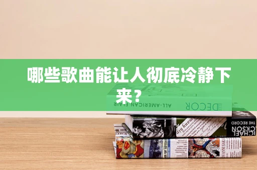 哪些歌曲能让人彻底冷静下来？