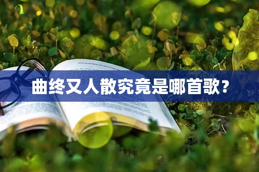 曲终又人散究竟是哪首歌？