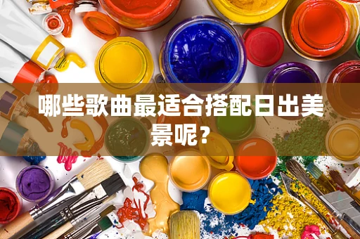 哪些歌曲最适合搭配日出美景呢？