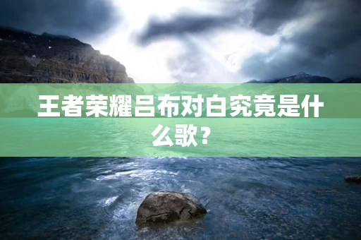 王者荣耀吕布对白究竟是什么歌？