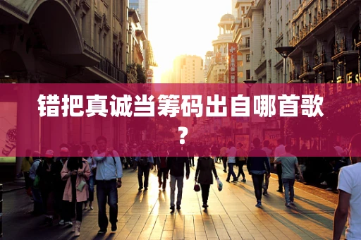 错把真诚当筹码出自哪首歌？