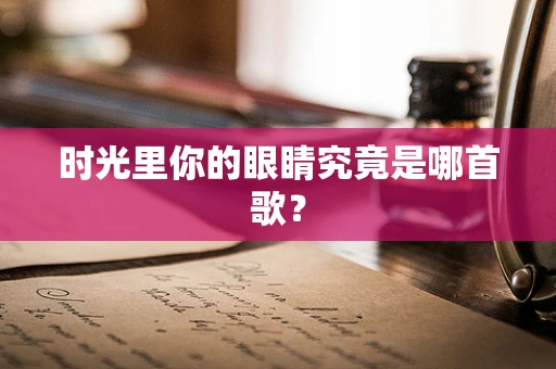 时光里你的眼睛究竟是哪首歌？