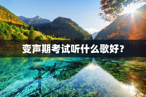 变声期考试听什么歌好？