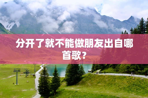 分开了就不能做朋友出自哪首歌？