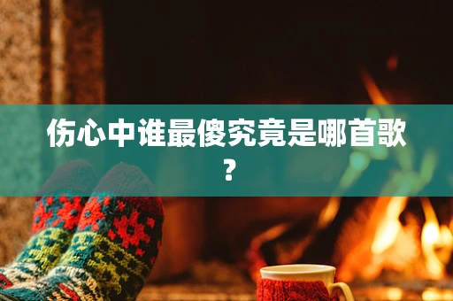 伤心中谁最傻究竟是哪首歌？