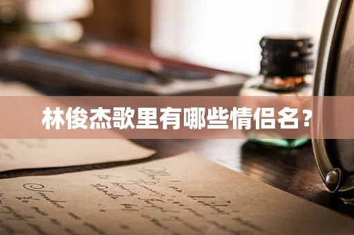林俊杰歌里有哪些情侣名？