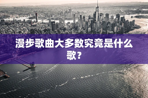 漫步歌曲大多数究竟是什么歌？