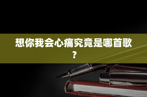 想你我会心痛究竟是哪首歌？