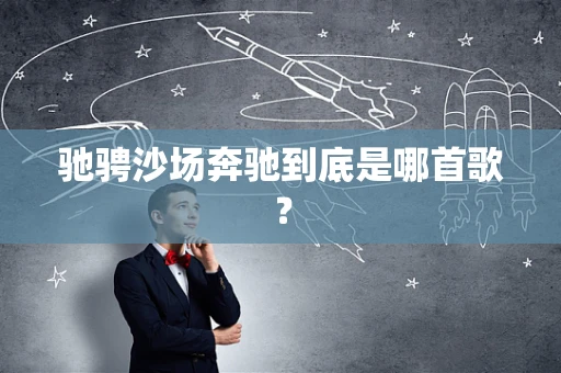 驰骋沙场奔驰到底是哪首歌？