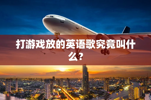 打游戏放的英语歌究竟叫什么？