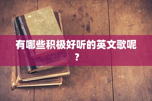 有哪些积极好听的英文歌呢？