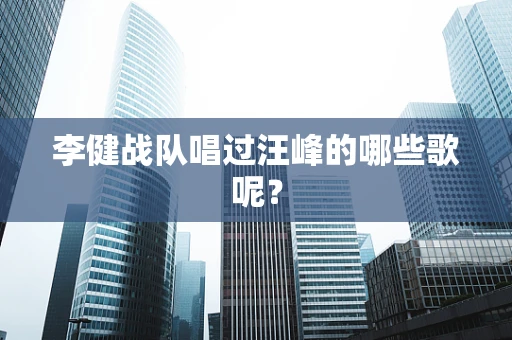 李健战队唱过汪峰的哪些歌呢？