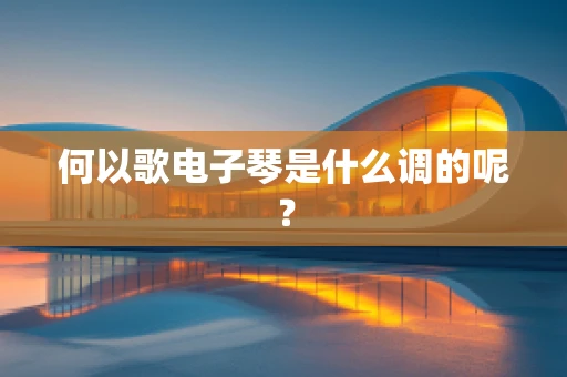 何以歌电子琴是什么调的呢? 何以歌电子琴是什么调的呢?