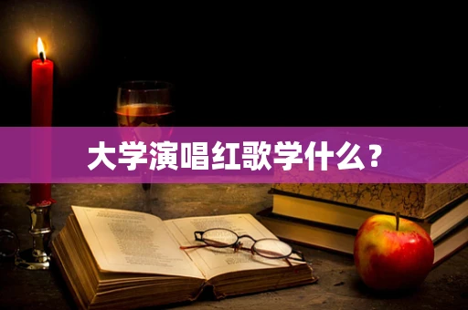大学演唱红歌学什么? 大学演唱红歌学什么?