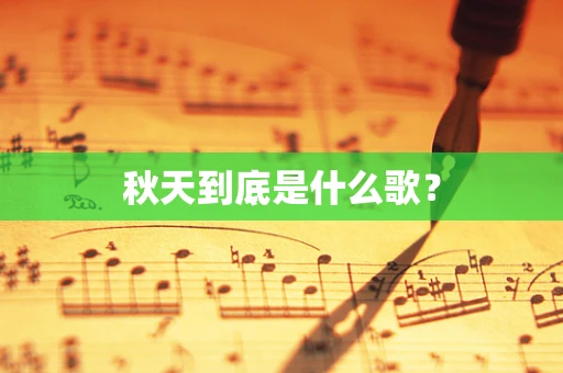 秋天到底是什么歌? 秋天到底是什么歌?