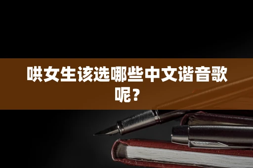 哄女生该选哪些中文谐音歌呢？