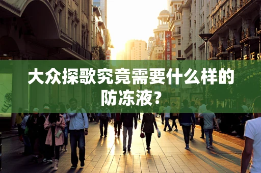 大众探歌究竟需要什么样的防冻液？