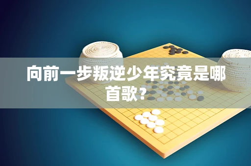 向前一步叛逆少年究竟是哪首歌？