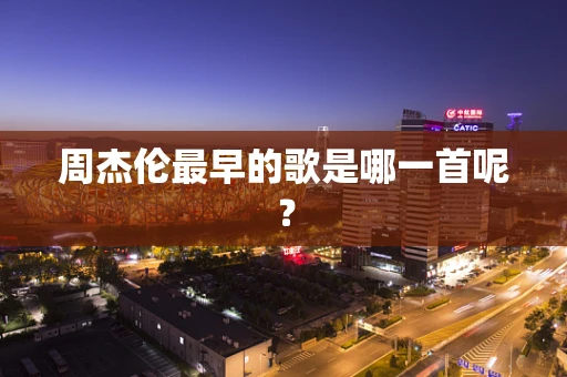 周杰伦最早的歌是哪一首呢？