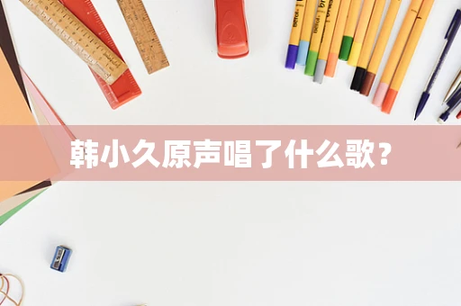 韩小久原声唱了什么歌？
