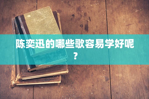 陈奕迅的哪些歌容易学好呢？