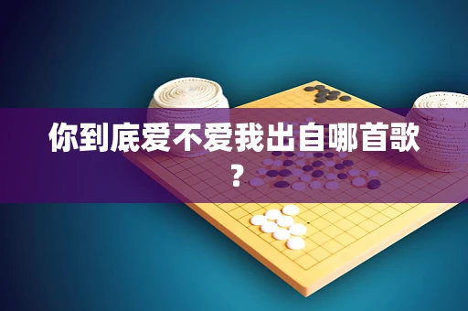 你到底爱不爱我出自哪首歌？