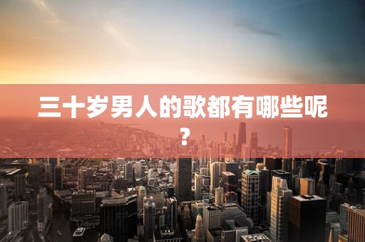 三十岁男人的歌都有哪些呢？