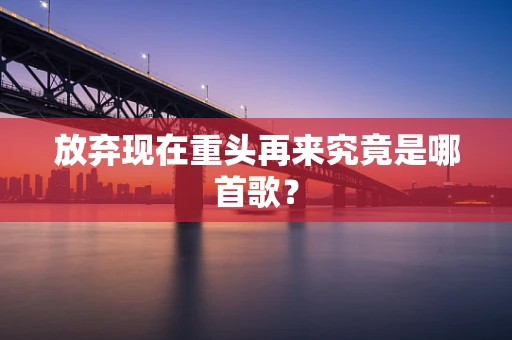 放弃现在重头再来究竟是哪首歌？