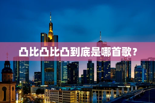 凸比凸比凸到底是哪首歌？