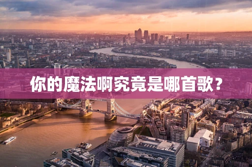 你的魔法啊究竟是哪首歌？