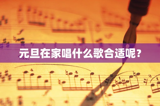 元旦在家唱什么歌合适呢？