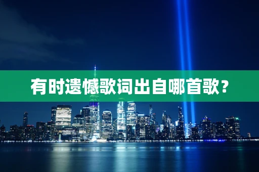 有时遗憾歌词出自哪首歌？
