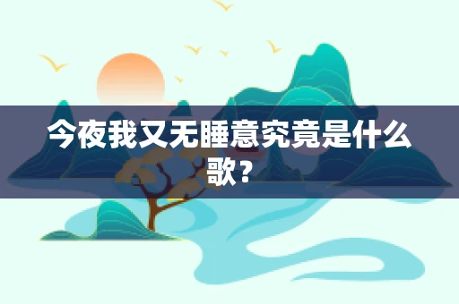 今夜我又无睡意究竟是什么歌? 今夜我又无睡意究竟是什么歌?