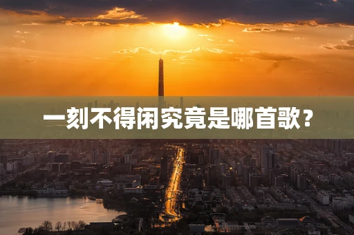 一刻不得闲究竟是哪首歌？