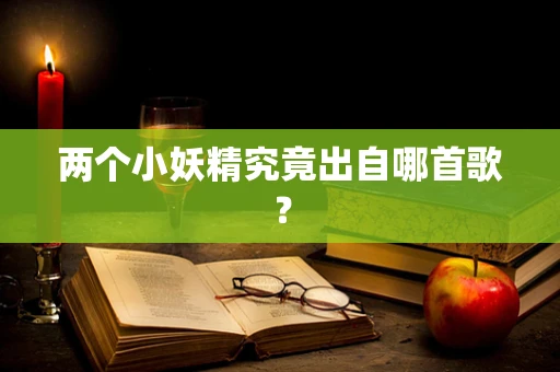 两个小妖精究竟出自哪首歌？