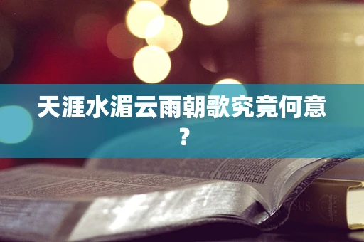 天涯水湄云雨朝歌究竟何意？