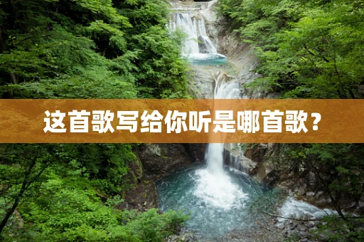 这首歌写给你听是哪首歌? 这首歌写给你听是哪首歌?