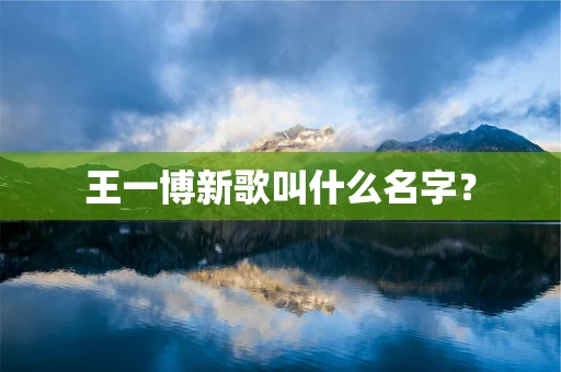 王一博新歌叫什么名字？